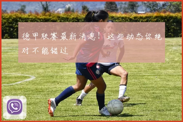 德甲联赛最新消息！这些动态你绝对不能错过