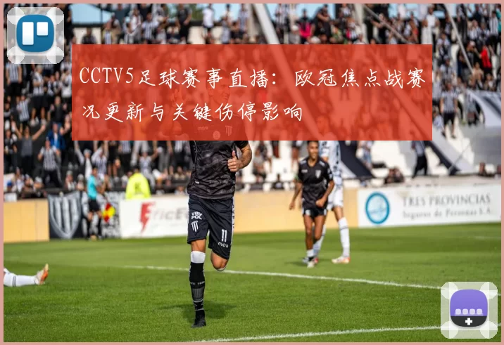 CCTV5足球赛事直播：欧冠焦点战赛况更新与关键伤停影响