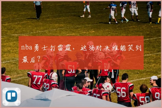 nba勇士打雷霆,这场对决谁能笑到最后?