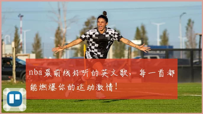 nba最前线好听的英文歌,每一首都能燃爆你的运动激情!