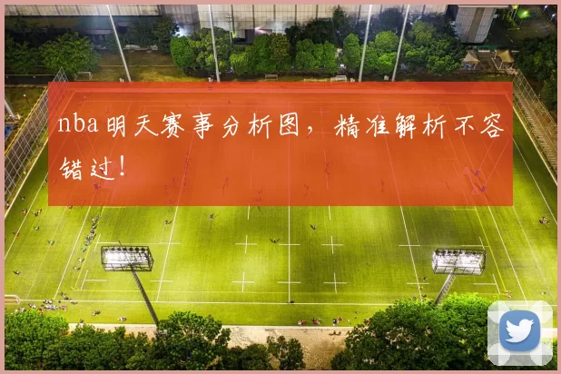 nba明天赛事分析图，精准解析不容错过！