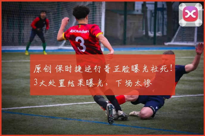 原创 保时捷逆行哥正脸曝光社死！3大处置结果曝光，下场太惨