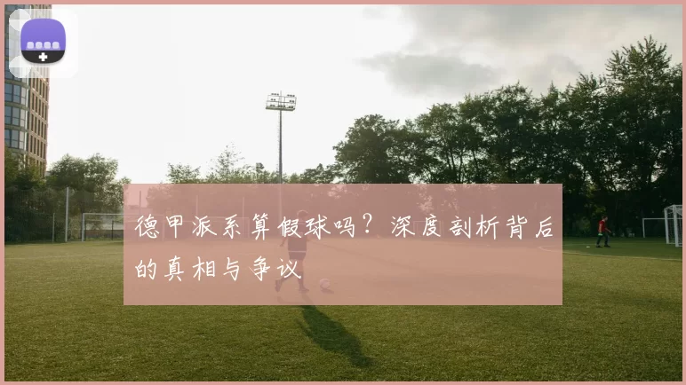 德甲派系算假球吗？深度剖析背后的真相与争议