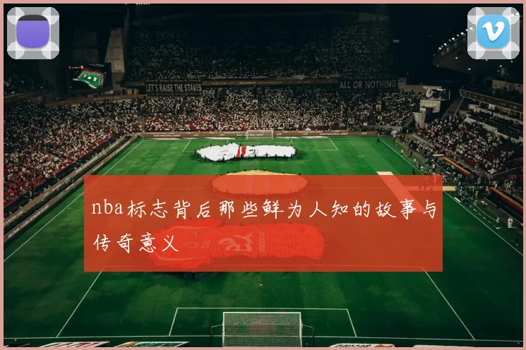 nba标志背后那些鲜为人知的故事与传奇意义