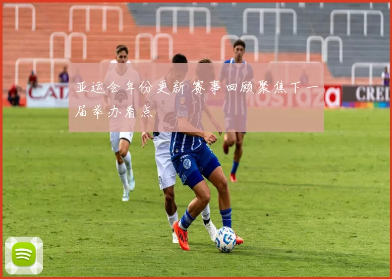 亚运会年份更新 赛事回顾聚焦下一届举办看点