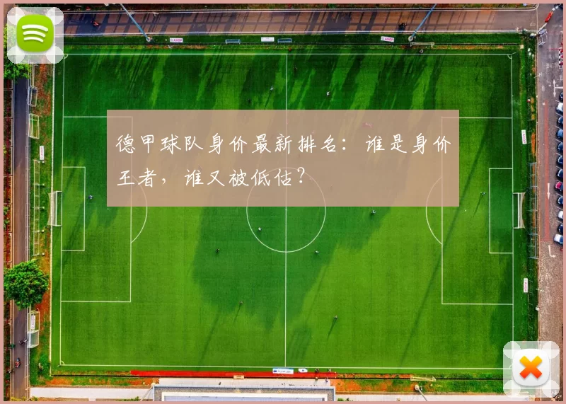 德甲球队身价最新排名：谁是身价王者，谁又被低估？