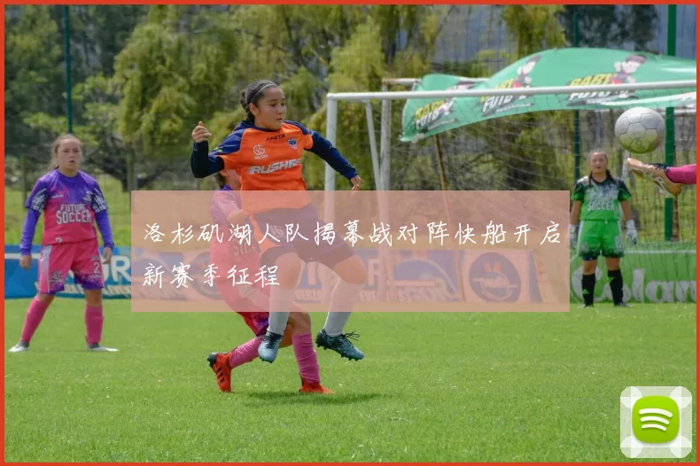 洛杉矶湖人队揭幕战对阵快船开启新赛季征程