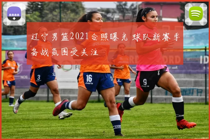 辽宁男篮2021合照曝光 球队新赛季备战氛围受关注