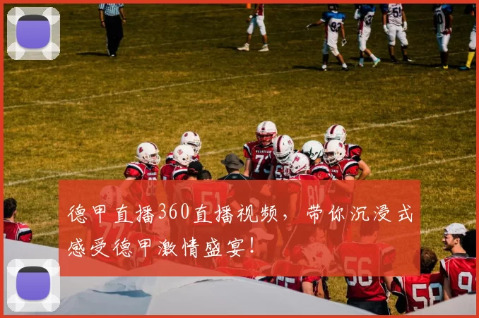德甲直播360直播视频，带你沉浸式感受德甲激情盛宴！