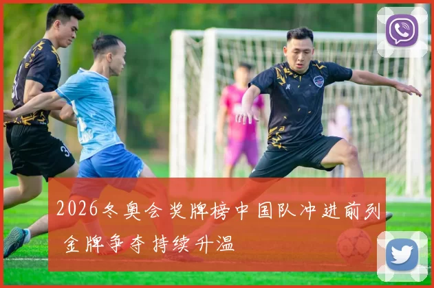 2026冬奥会奖牌榜中国队冲进前列 金牌争夺持续升温