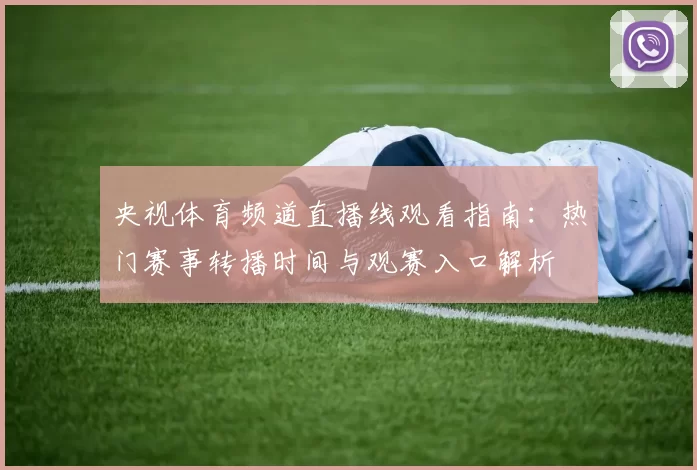 央视体育频道直播线观看指南:热门赛事转播时间与观赛入口解析