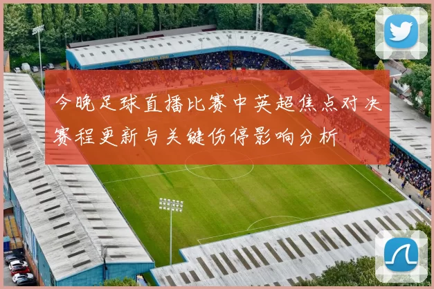 今晚足球直播比赛中英超焦点对决赛程更新与关键伤停影响分析