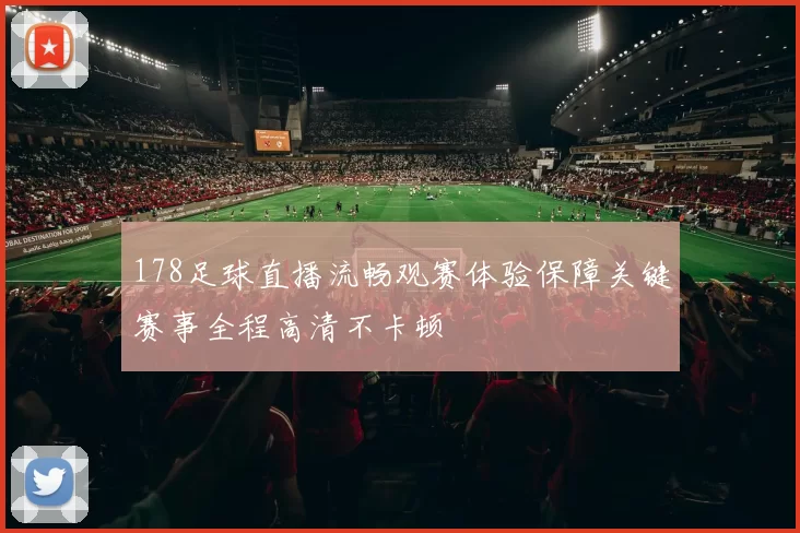 178足球直播流畅观赛体验保障关键赛事全程高清不卡顿