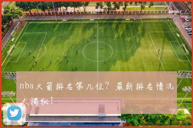 nba火箭排名第几位？最新排名情况大揭秘！
