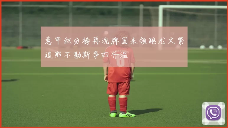 意甲积分榜再洗牌国米领跑尤文紧追那不勒斯争四升温