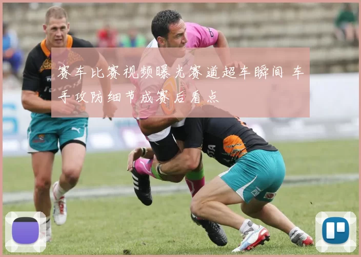 赛车比赛视频曝光赛道超车瞬间 车手攻防细节成赛后看点