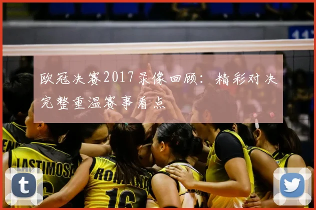 欧冠决赛2017录像回顾:精彩对决完整重温赛事看点