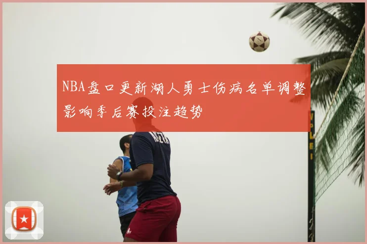 NBA盘口更新湖人勇士伤病名单调整影响季后赛投注趋势