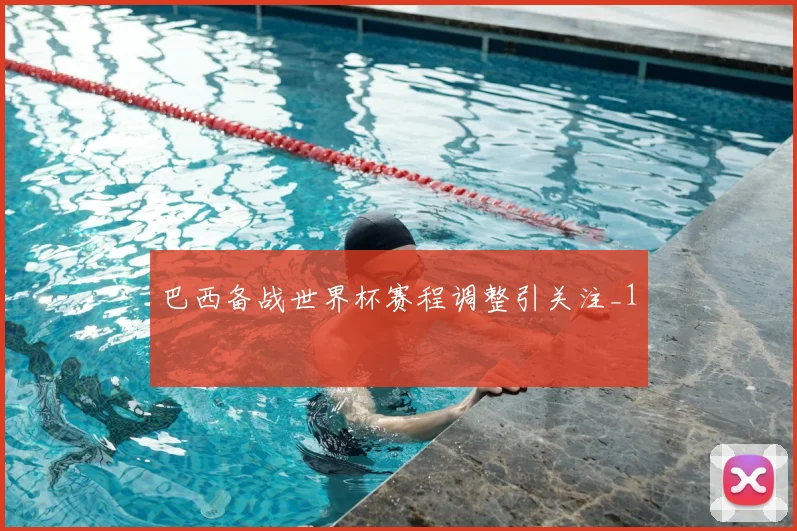 巴西备战世界杯赛程调整引关注_1