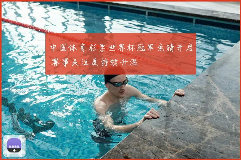 中国体育彩票世界杯冠军竞猜开启 赛事关注度持续升温