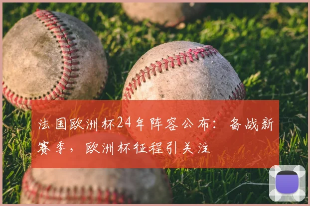 法国欧洲杯24年阵容公布:备战新赛季,欧洲杯征程引关注