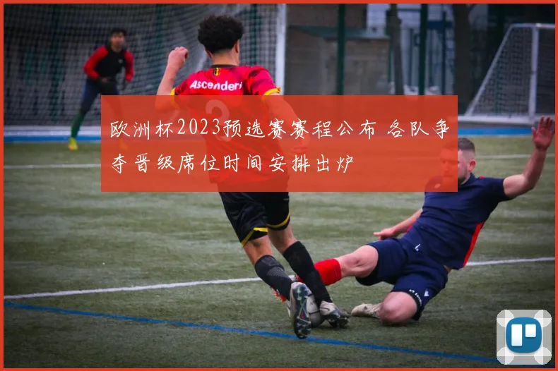 欧洲杯2023预选赛赛程公布 各队争夺晋级席位时间安排出炉